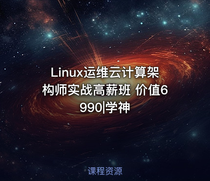 Linux运维云计算架构师实战高薪班 价值6990|学神