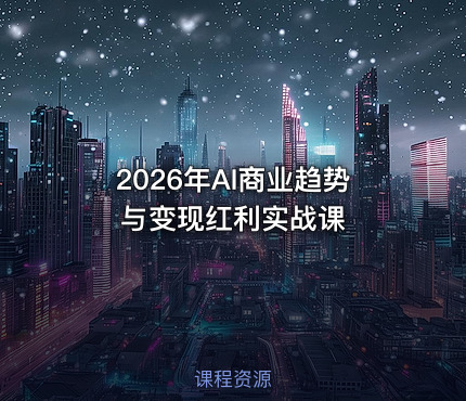 2026年AI商业趋势与变现红利实战课