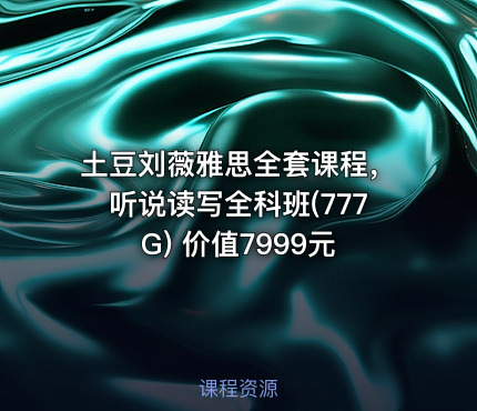 土豆刘薇雅思全套课程，听说读写全科班(777G)