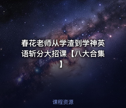 春花老师从学渣到学神英语斩分大招课【八大合集】