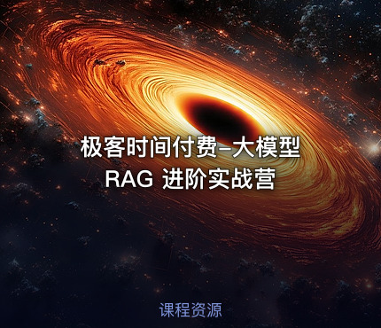 极客时间付费-大模型 RAG 进阶实战营