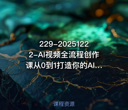 229-20251222-AI视频全流程创作课从0到1打造你的AI神作更多资源