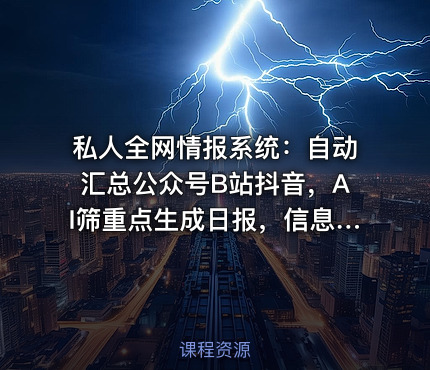 私人全网情报系统：自动汇总公众号B站抖音，AI筛重点生成日报，信息不再错过 (教程+源代码)