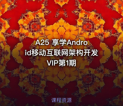 A25 享学Android移动互联网架构开发VIP第1期