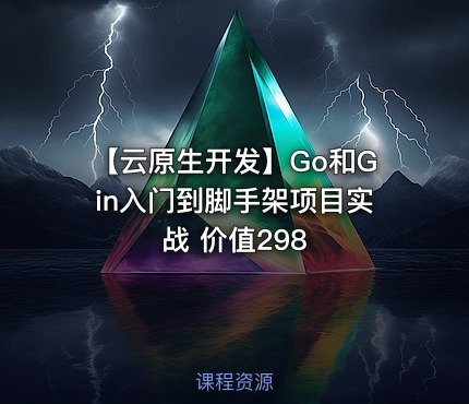 【云原生开发】Go和Gin入门到脚手架项目实战 价值298