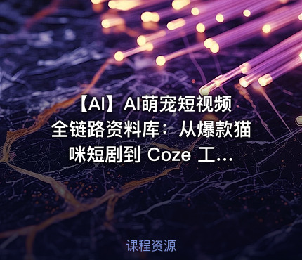 🐱 【AI】AI萌宠短视频全链路资料库：从爆款猫咪短剧到 Coze 工作流