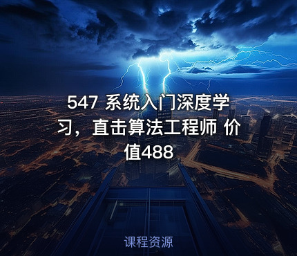 547 系统入门深度学习，直击算法工程师 价值488