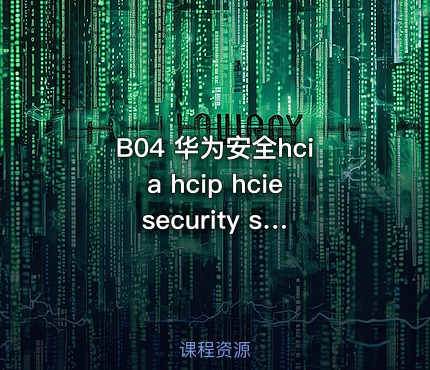 B04 华为安全hcia hcip hcie security sec 题库+题库讲解+视频教程