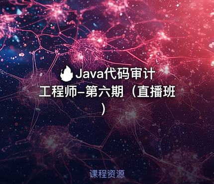 🔥 Java代码审计工程师-第六期（直播班）