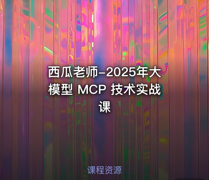 西瓜老师-2025年大模型 MCP 技术实战课