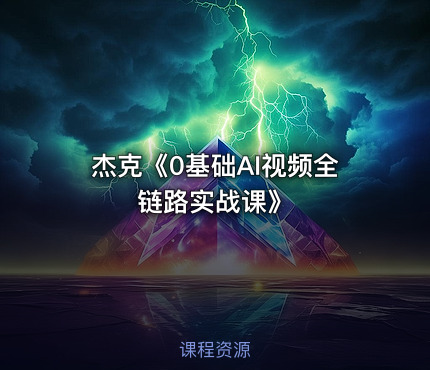 杰克《0基础AI视频全链路实战课》