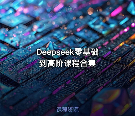 Deepseek零基础到高阶课程合集