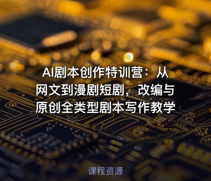 AI剧本创作特训营：从网文到漫剧短剧，改编与原创全类型剧本写作教学