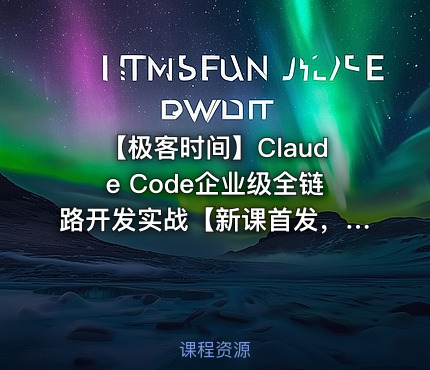 ⏰ 【极客时间】Claude Code企业级全链路开发实战【新课首发，请勿二次搬运】