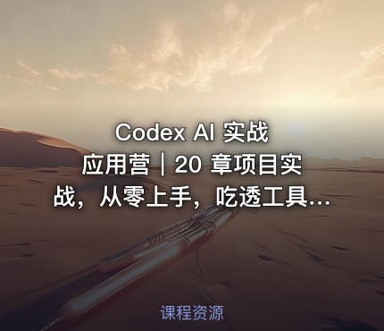 Codex AI 实战应用营｜20 章项目实战，从零上手，吃透工具实现办公、短视频、开发项目完整交付