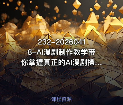232-20260418-AI漫剧制作教学带你掌握真正的AI漫剧操作手法直接复用的实操流程更多资源