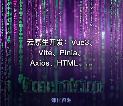 云原生开发：Vue3、Vite、Pinia、Axios、HTML、JS、CSS实战教程【VIP】