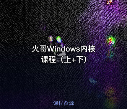 火哥Windows内核课程（上+下)