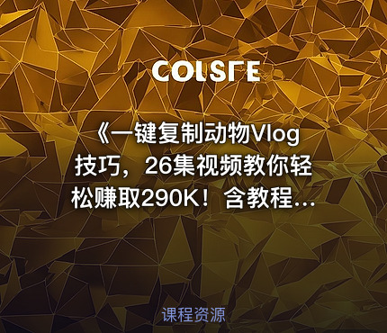 《一键复制动物Vlog技巧，26集视频教你轻松赚取290K！含教程+免费COZE一键生成工作流》