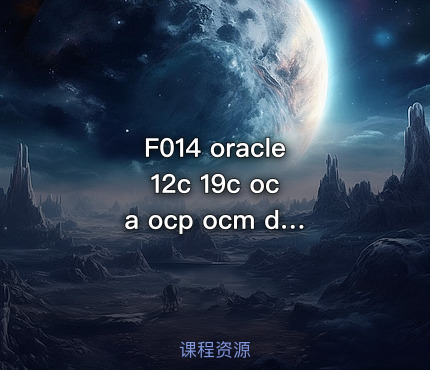 F014 oracle 12c 19c oca ocp ocm dba 11g 视频教程 题库讲解 高性能