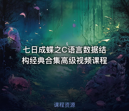 七日成蝶之C语言数据结构经典合集高级视频课程