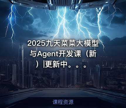 2025九天菜菜大模型与Agent开发课（新）|更新中。。。