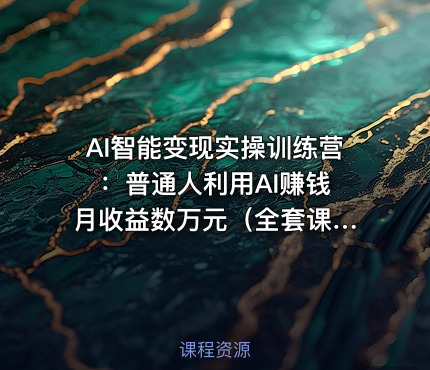 AI智能变现实操训练营 ：普通人利用AI赚钱 月收益数万元（全套课程+文档）
