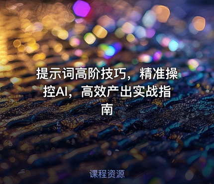 提示词高阶技巧，精准操控AI，高效产出实战指南