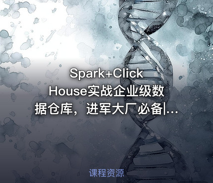Spark+ClickHouse实战企业级数据仓库，进军大厂必备|高清完结