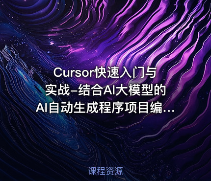 Cursor快速入门与实战-结合AI大模型的AI自动生成程序项目编程工具视频课程