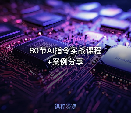 80节AI指令实战课程+案例分享