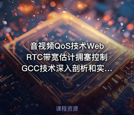 音视频QoS技术WebRTC带宽估计拥塞控制GCC技术深入剖析和实现
