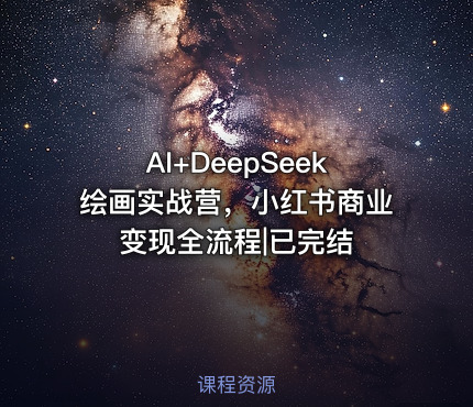 AI+DeepSeek绘画实战营，小红书商业变现全流程|已完结