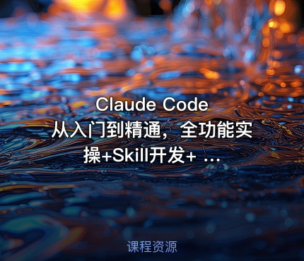 Claude Code从入门到精通，全功能实操+Skill开发+ 企业级插件
