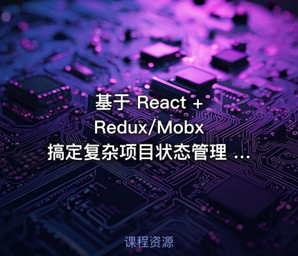 基于 React + Redux/Mobx 搞定复杂项目状态管理 | 包含视频+课件代码（完结无密）