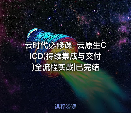 云时代必修课-云原生CICD(持续集成与交付)全流程实战|已完结