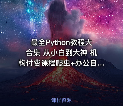 最全Python教程大合集 从小白到大神 机构付费课程爬虫+办公自动化+数据分析
