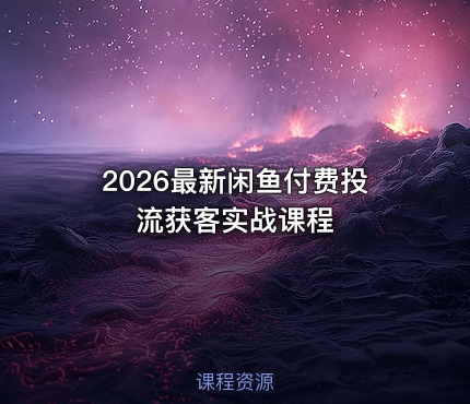 2026最新闲鱼付费投流获客实战课程