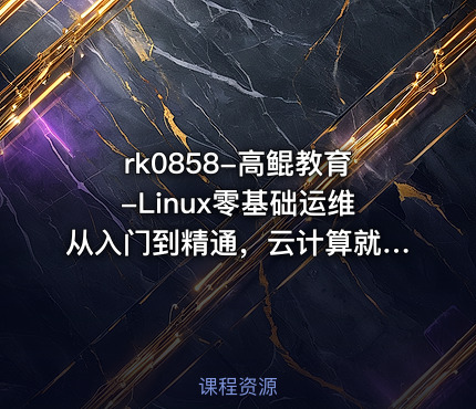 高鲲教育-Linux零基础运维从入门到精通，云计算就业必备技能讲解