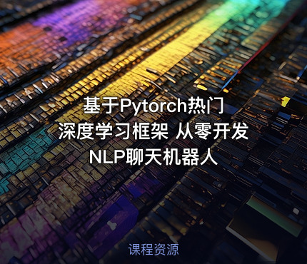 基于Pytorch热门深度学习框架 从零开发NLP聊天机器人