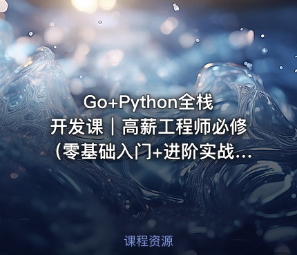Go+Python全栈开发课｜高薪工程师必修（零基础入门+进阶实战+项目资源包）