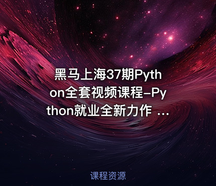 黑马上海37期Python全套视频课程-Python就业全新力作 Python全栈开发 超多实战项目 就业指导教学 Python就业教程