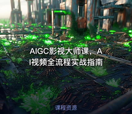 AIGC影视大师课，AI视频全流程实战指南