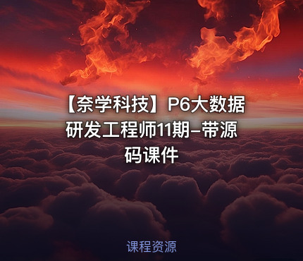 🔥 【奈学科技】P6大数据研发工程师11期-带源码课件