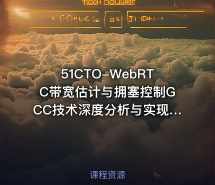 51CTO-WebRTC带宽估计与拥塞控制GCC技术深度分析与实现：音视频QoS技术