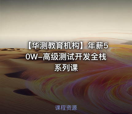 【华测教育机构】年薪50W-高级测试开发全栈系列课