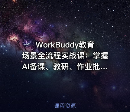 WorkBuddy教育场景全流程实战课：掌握AI备课、教研、作业批改、无生试讲陪练及QuickForm本地部署