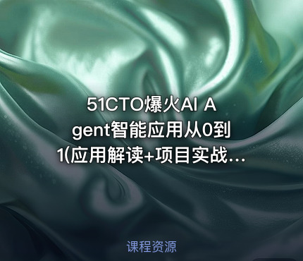 51CTO爆火AI Agent智能应用从0到1(应用解读+项目实战)
