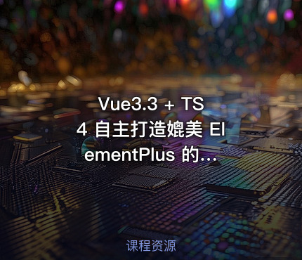 Vue3.3 + TS4 自主打造媲美 ElementPlus 的组件库|高清完结