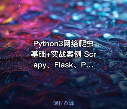 Python3网络爬虫基础+实战案例 Scrapy、Flask、PySpider、Tushar